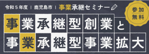 【鹿児島市より】【事業承継セミナー『事業承継型創業と事業承継型事業拡大』参加者募集！！】