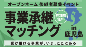 オープンネーム後継者募集イベント「事業承継マッチングin鹿児島」参加者募集