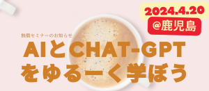 4/20 無償セミナー「AIとCHAT-GPTをゆるーく学ぼう」定員20名