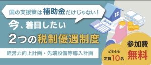 今、着目したい２つの税制優遇制度‐経営力向上計画・先端設備等導入計画‐