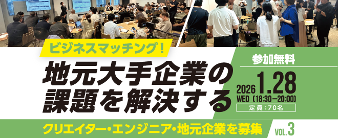 ビジネスマッチング！地元大手企業の課題を解決するクリエイター・エンジニア・地元企業を募集 Vol.3